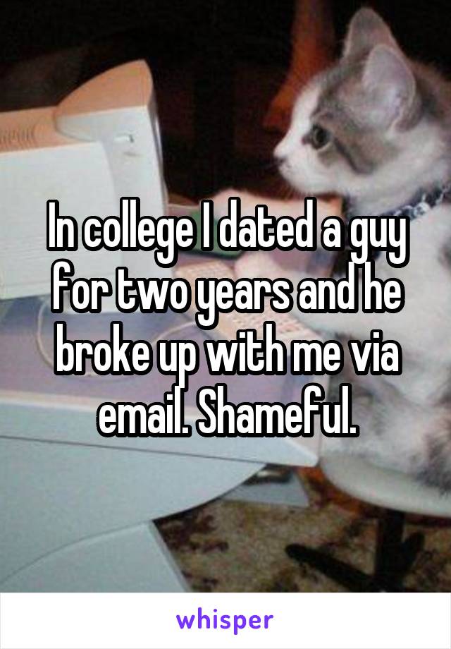 In college I dated a guy for two years and he broke up with me via email. Shameful.