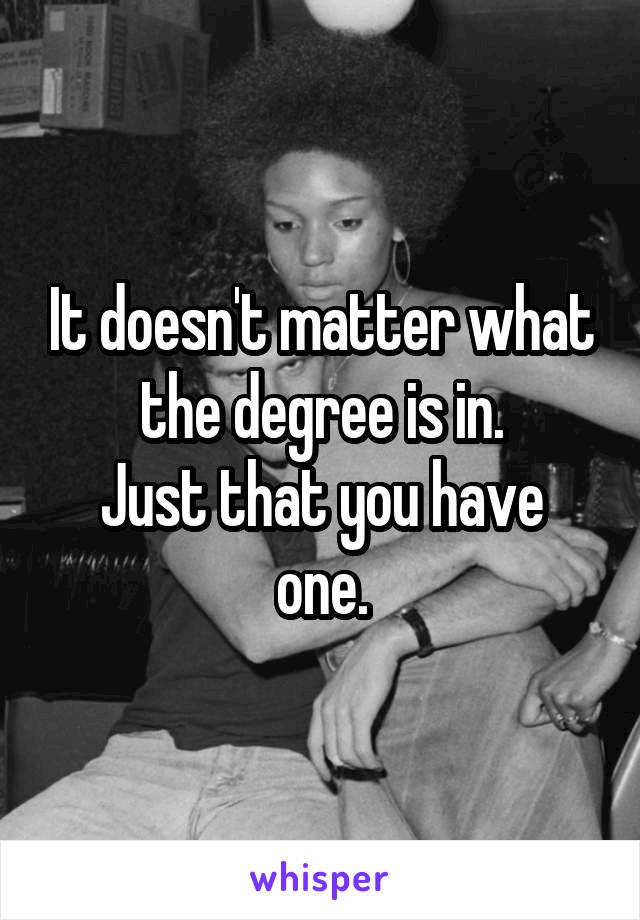 It doesn't matter what the degree is in.
Just that you have one.