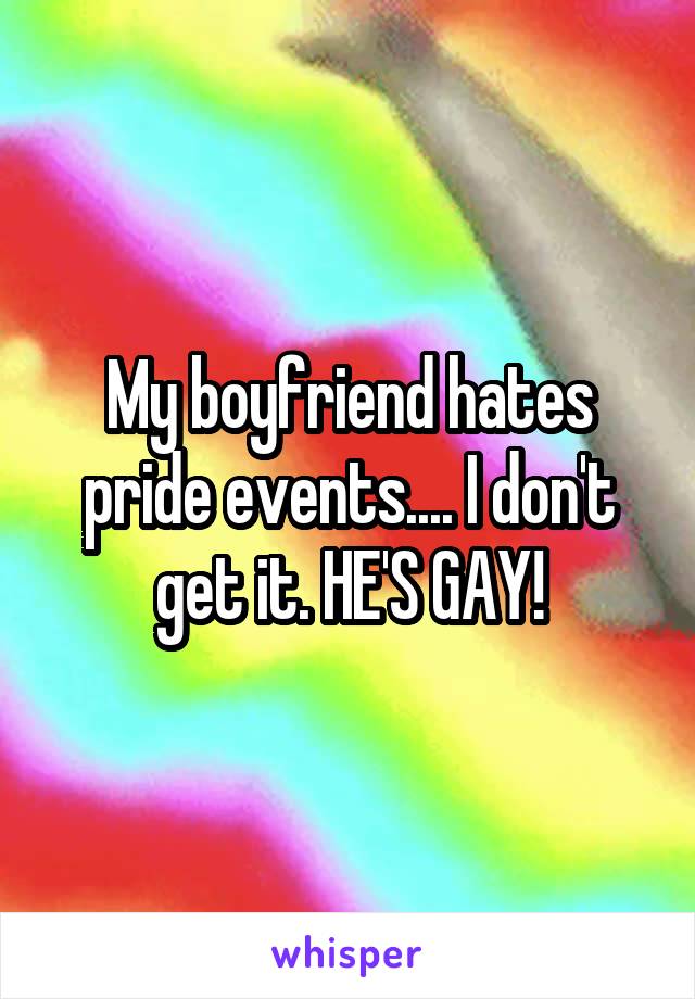 My boyfriend hates pride events.... I don't get it. HE'S GAY!