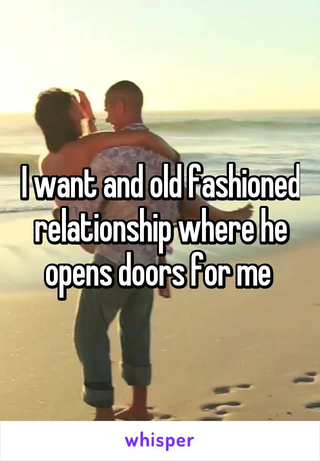 I want and old fashioned relationship where he opens doors for me 