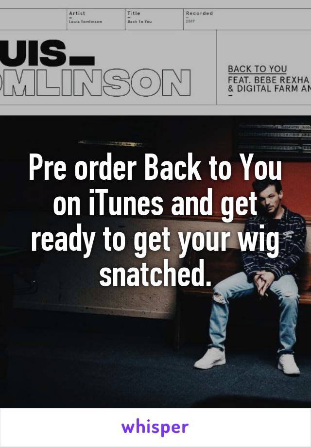 Pre order Back to You on iTunes and get ready to get your wig snatched.