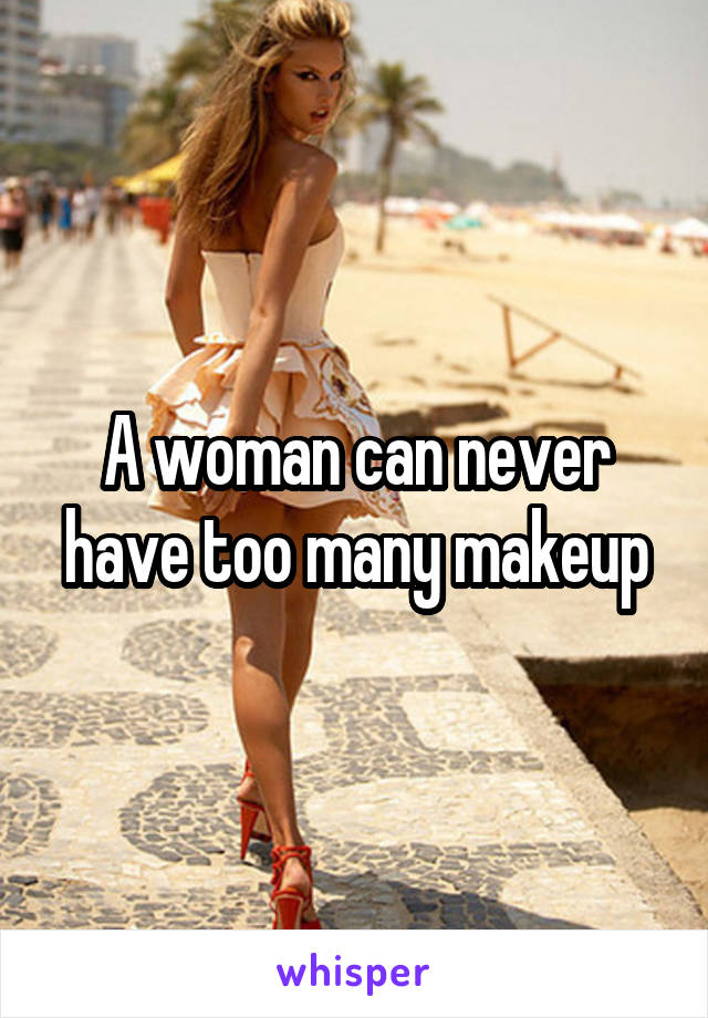 A woman can never have too many makeup