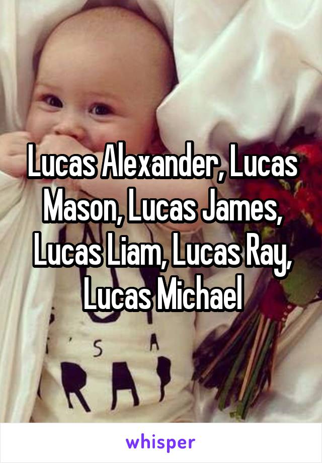 Lucas Alexander, Lucas Mason, Lucas James, Lucas Liam, Lucas Ray, Lucas Michael