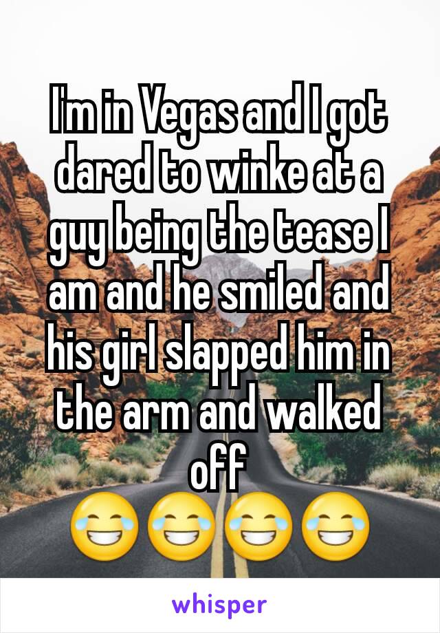 I'm in Vegas and I got dared to winke at a guy being the tease I am and he smiled and his girl slapped him in the arm and walked off
😂😂😂😂