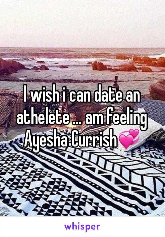 I wish i can date an athelete ... am feeling Ayesha Currish💞