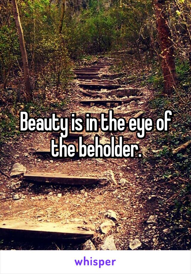 Beauty is in the eye of the beholder.