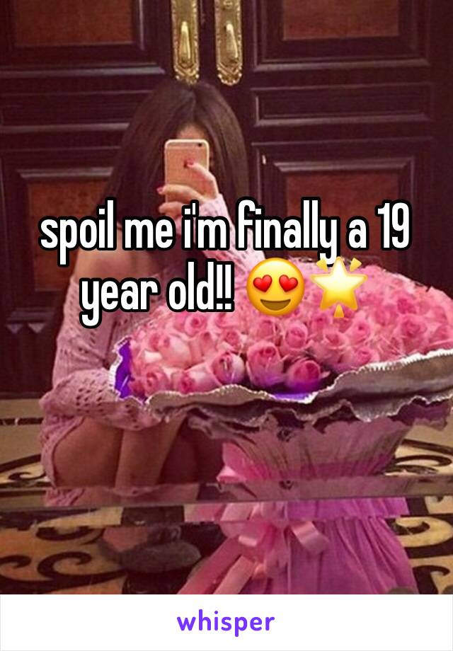 spoil me i'm finally a 19 year old!! 😍🌟