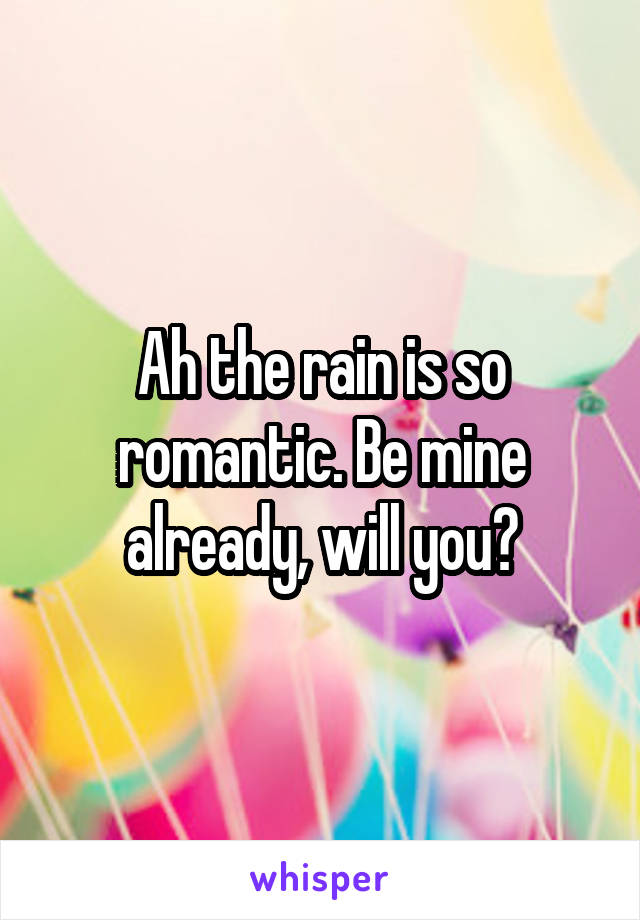 Ah the rain is so romantic. Be mine already, will you?