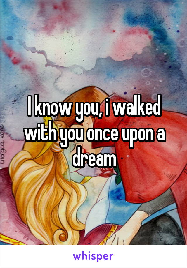 I know you, i walked with you once upon a dream