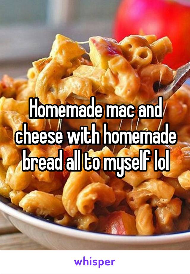 Homemade mac and cheese with homemade bread all to myself lol