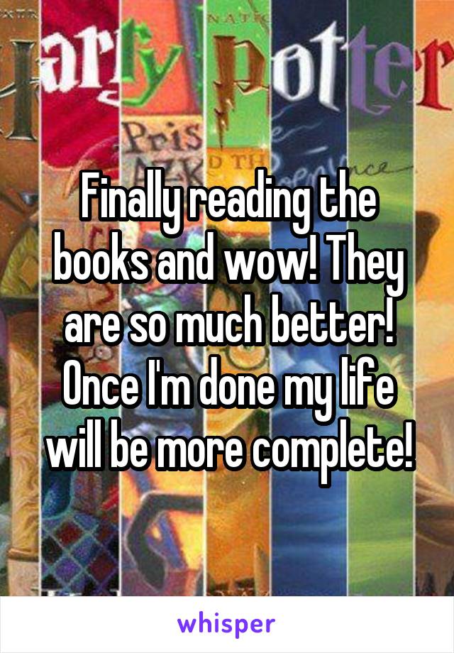 Finally reading the books and wow! They are so much better! Once I'm done my life will be more complete!