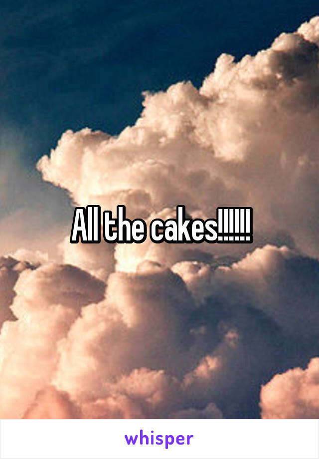 All the cakes!!!!!!