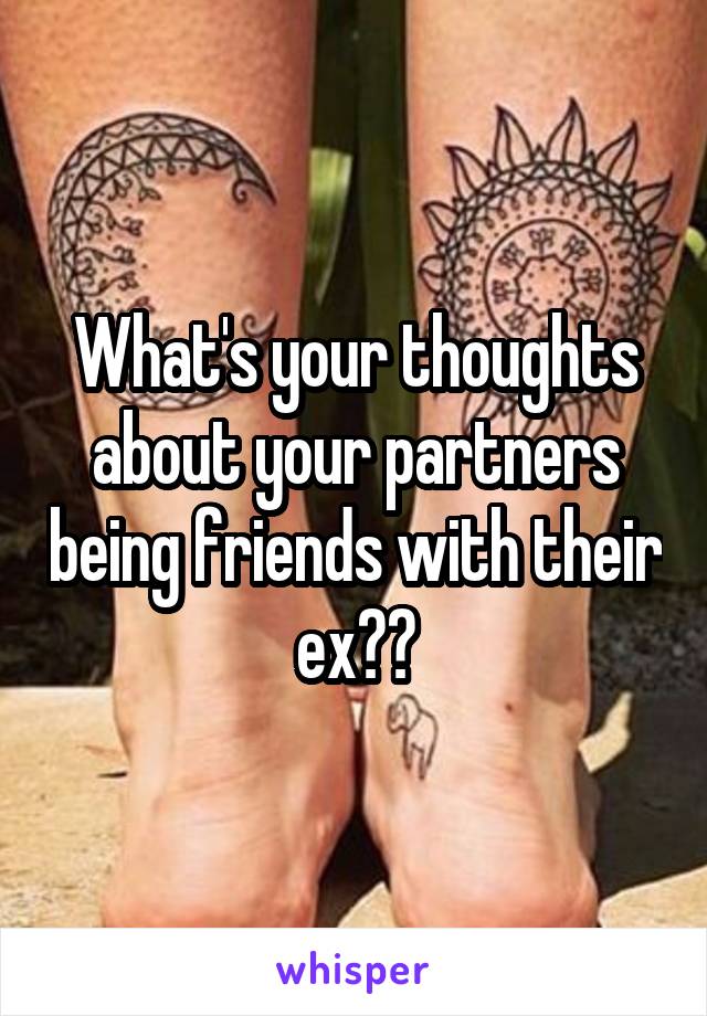 What's your thoughts about your partners being friends with their ex??