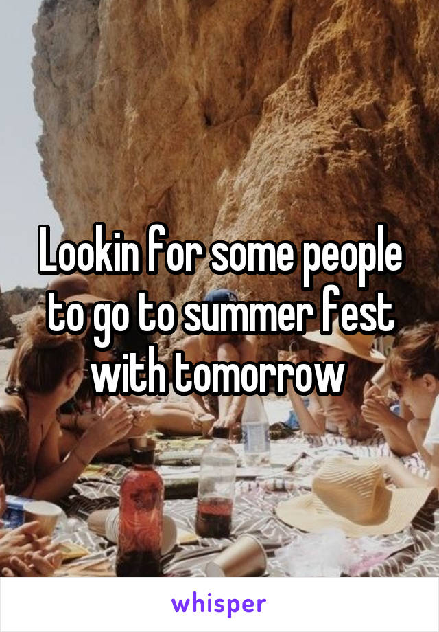 Lookin for some people to go to summer fest with tomorrow 