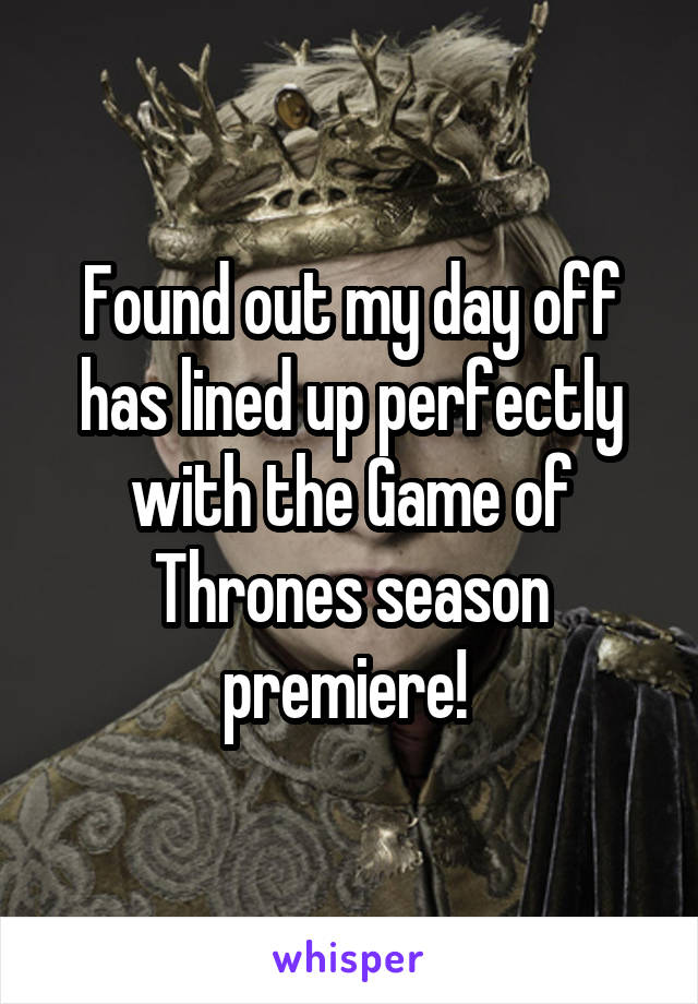 Found out my day off has lined up perfectly with the Game of Thrones season premiere! 