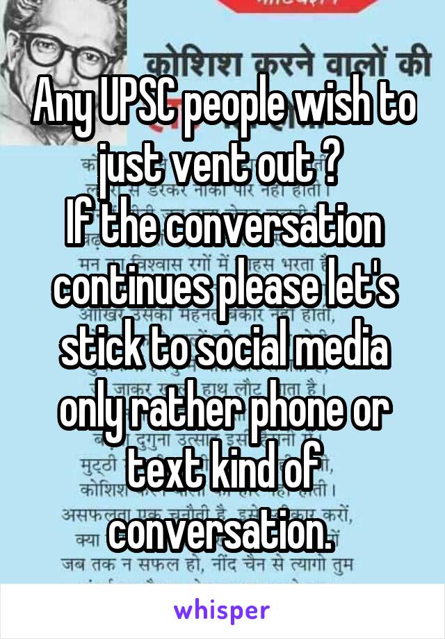 Any UPSC people wish to just vent out ? 
If the conversation continues please let's stick to social media only rather phone or text kind of conversation. 