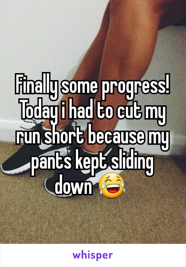 Finally some progress! Today i had to cut my run short because my pants kept sliding down 😂 