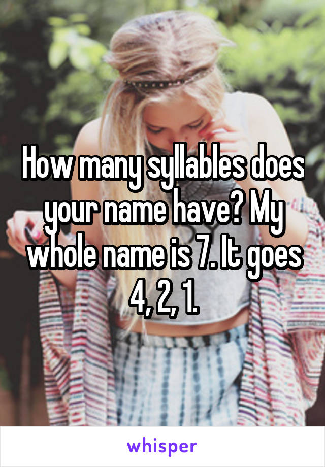 How many syllables does your name have? My whole name is 7. It goes 4, 2, 1.