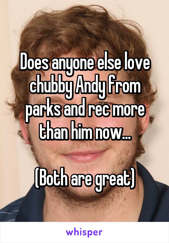 Does anyone else love chubby Andy from parks and rec more than him now...

(Both are great)