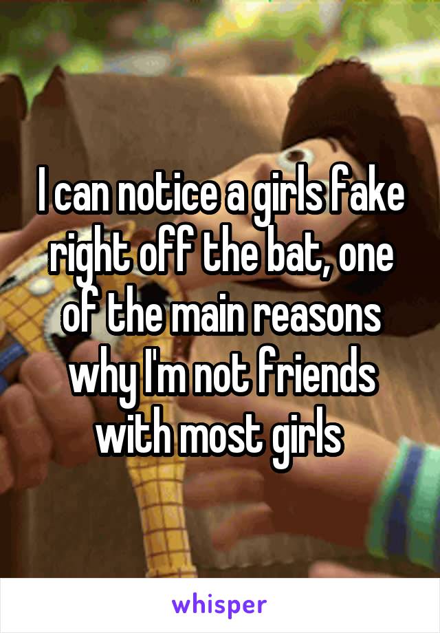 I can notice a girls fake right off the bat, one of the main reasons why I'm not friends with most girls 