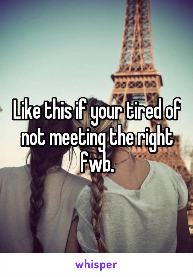 Like this if your tired of not meeting the right fwb.