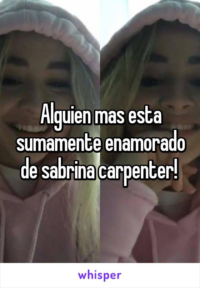 Alguien mas esta sumamente enamorado de sabrina carpenter! 