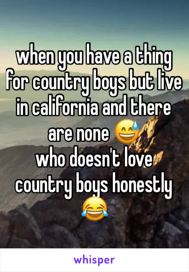 when you have a thing for country boys but live in california and there are none 😅 
who doesn't love country boys honestly 😂