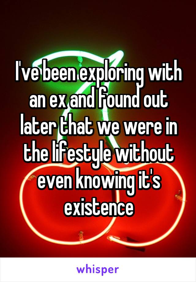 I've been exploring with an ex and found out later that we were in the lifestyle without even knowing it's existence