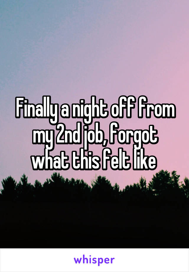 Finally a night off from my 2nd job, forgot what this felt like 