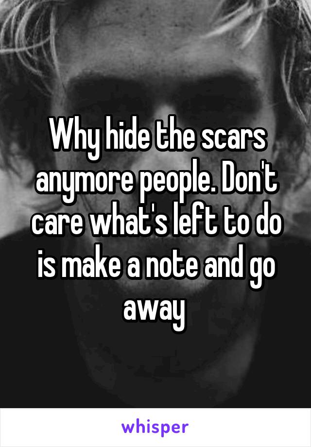 Why hide the scars anymore people. Don't care what's left to do is make a note and go away 