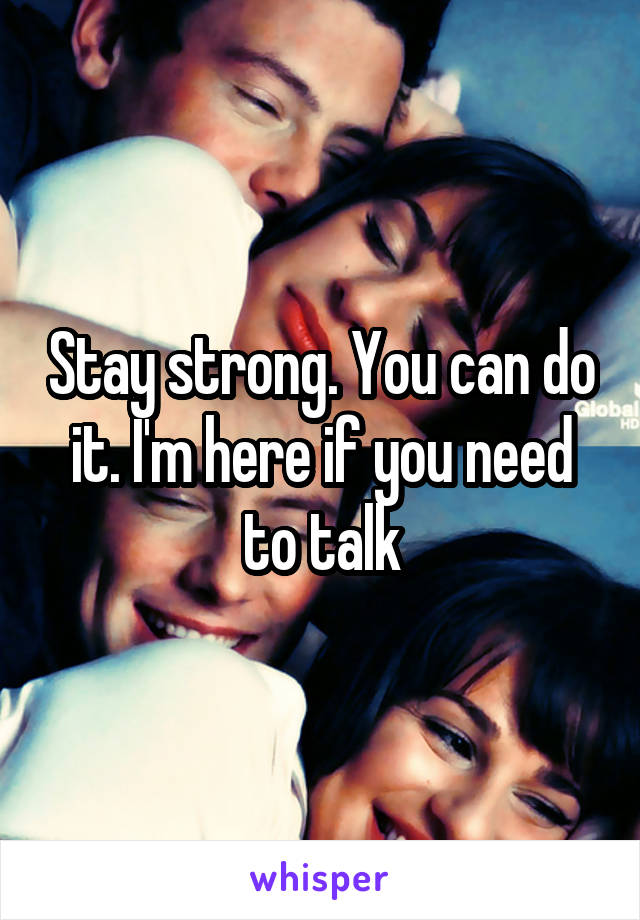 Stay strong. You can do it. I'm here if you need to talk