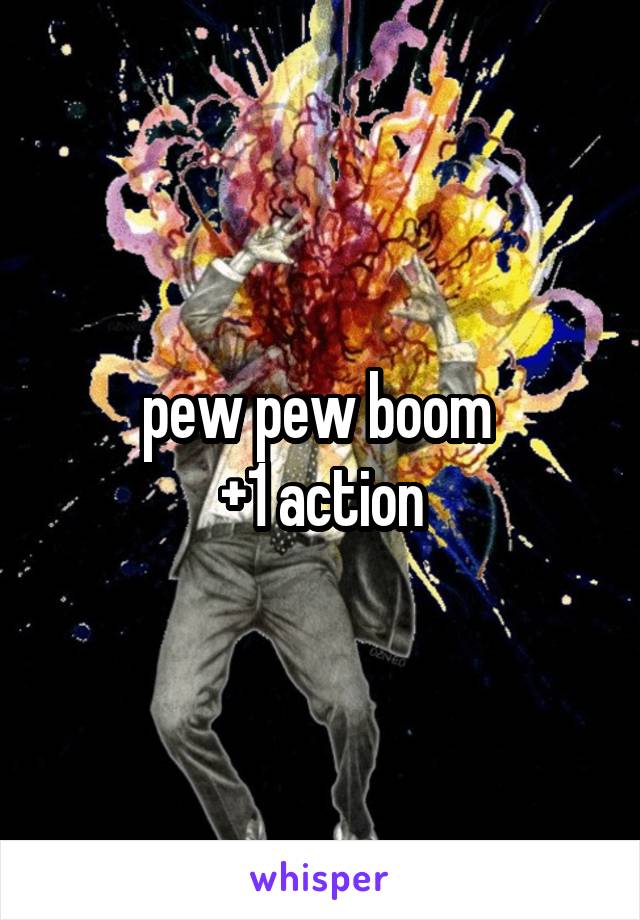 pew pew boom 
+1 action