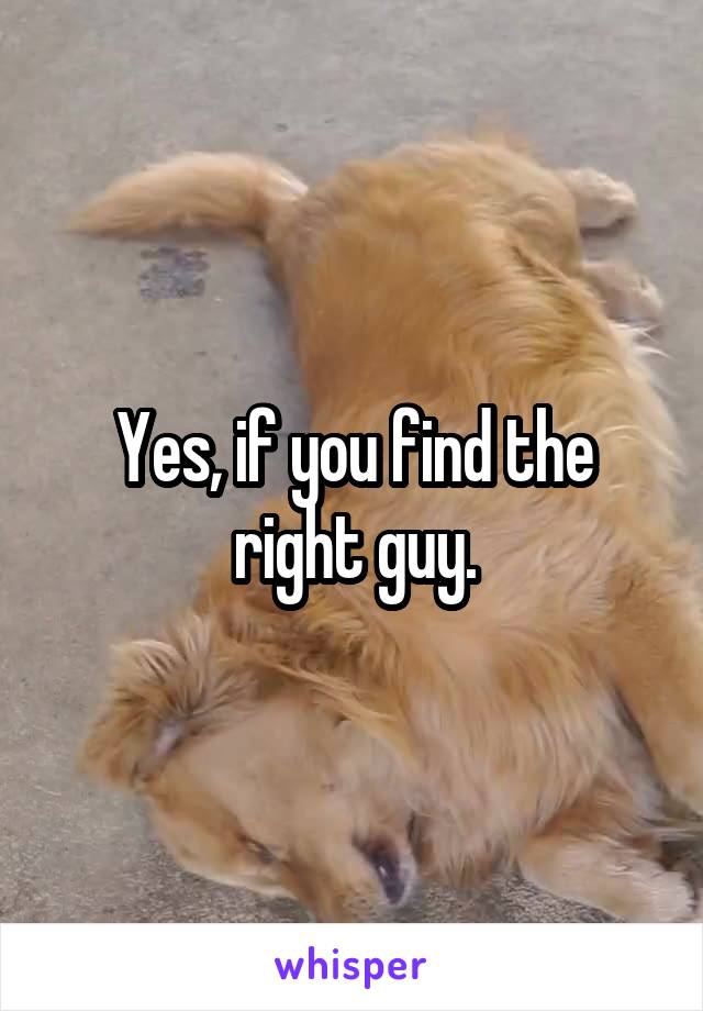 Yes, if you find the right guy.