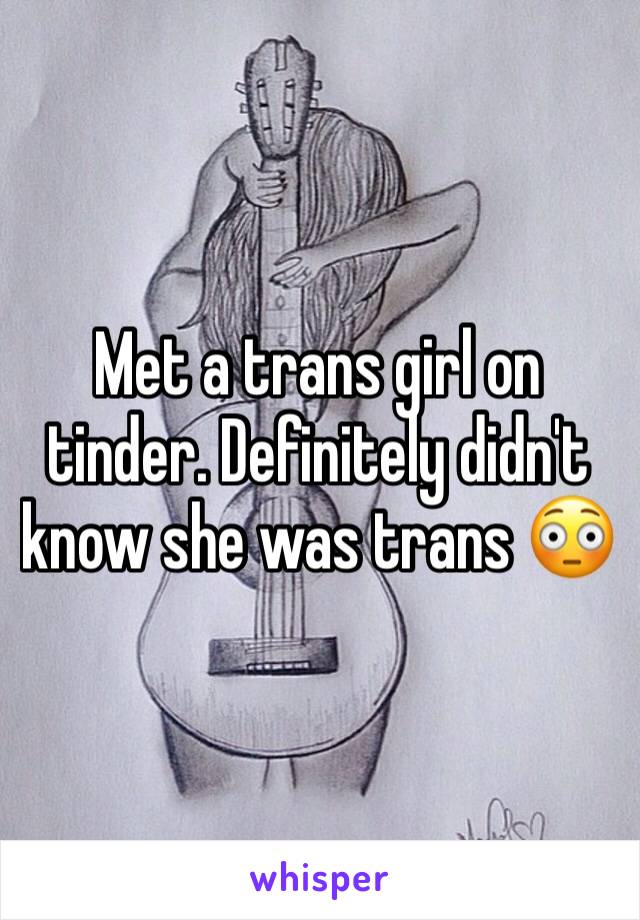 Met a trans girl on tinder. Definitely didn't know she was trans 😳