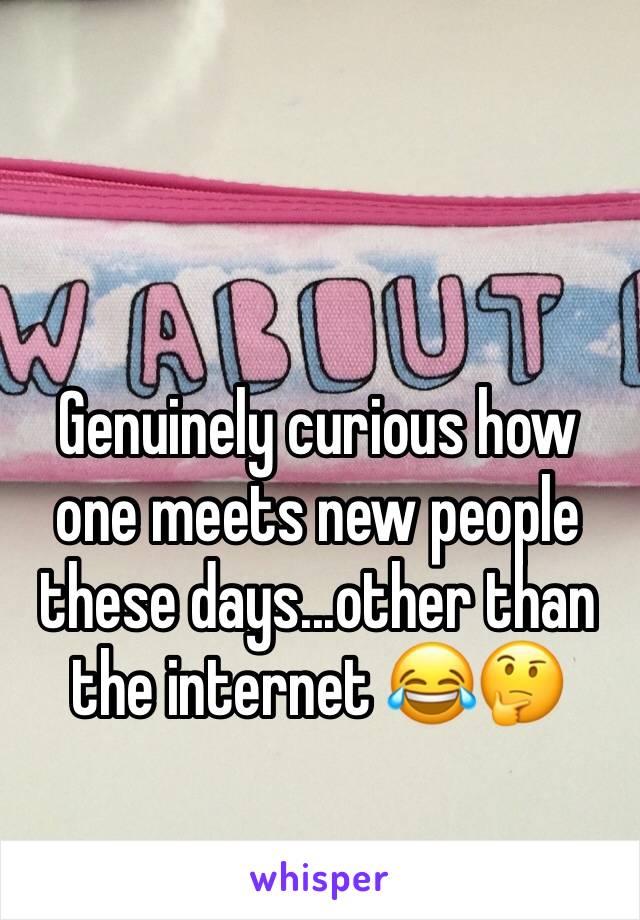 Genuinely curious how one meets new people these days...other than the internet 😂🤔