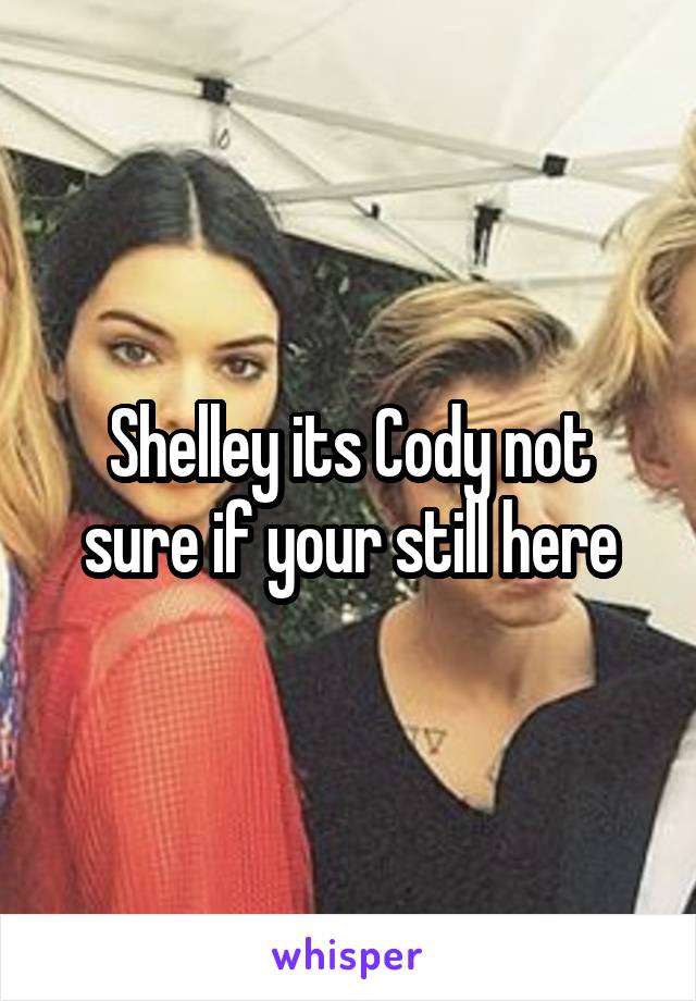 Shelley its Cody not sure if your still here