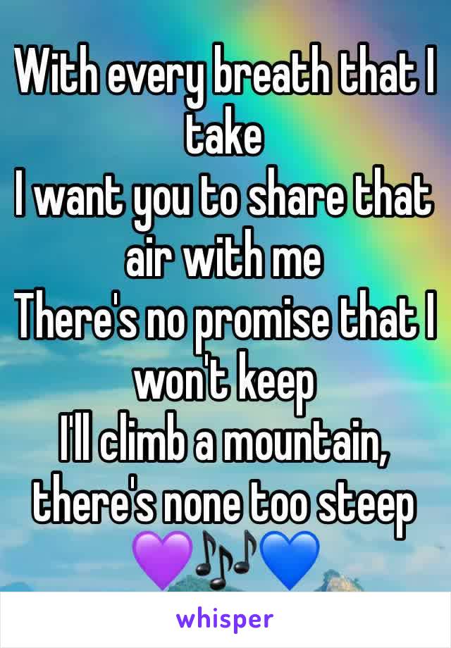 With every breath that I take
I want you to share that air with me
There's no promise that I won't keep
I'll climb a mountain, there's none too steep 💜🎶💙