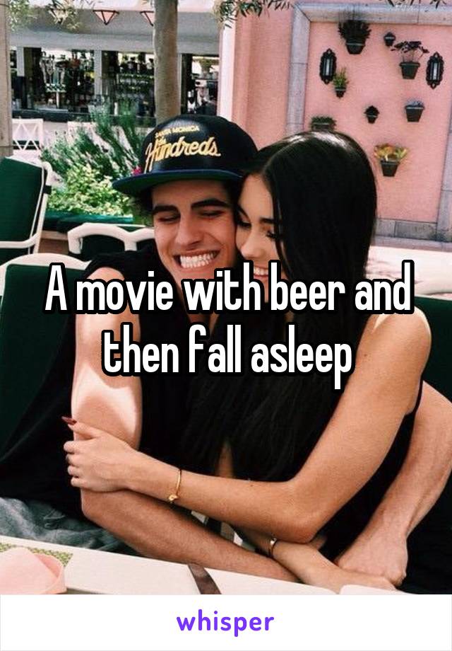 A movie with beer and then fall asleep