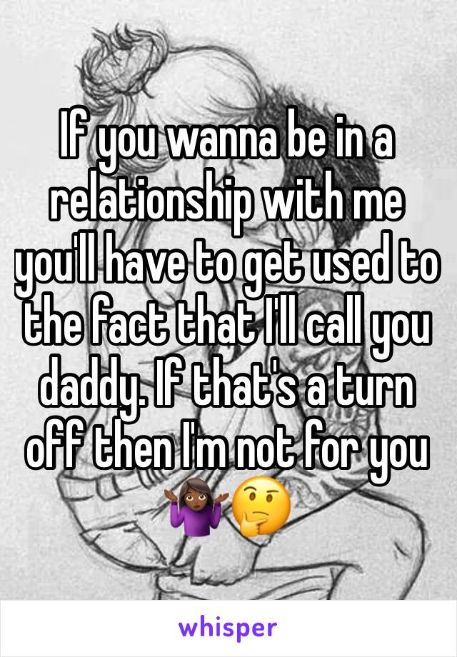 If you wanna be in a relationship with me you'll have to get used to the fact that I'll call you daddy. If that's a turn off then I'm not for you 🤷🏾‍♀️🤔