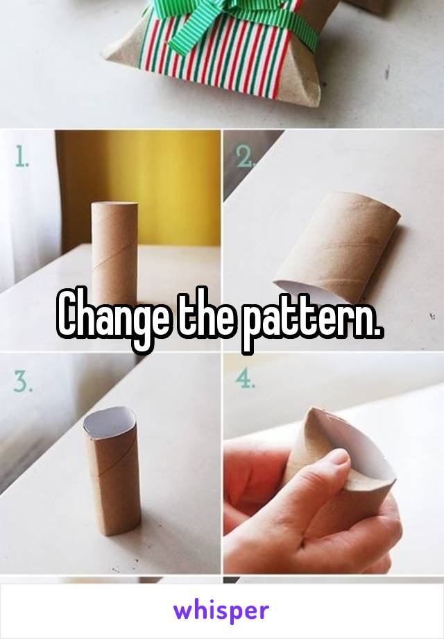 Change the pattern. 