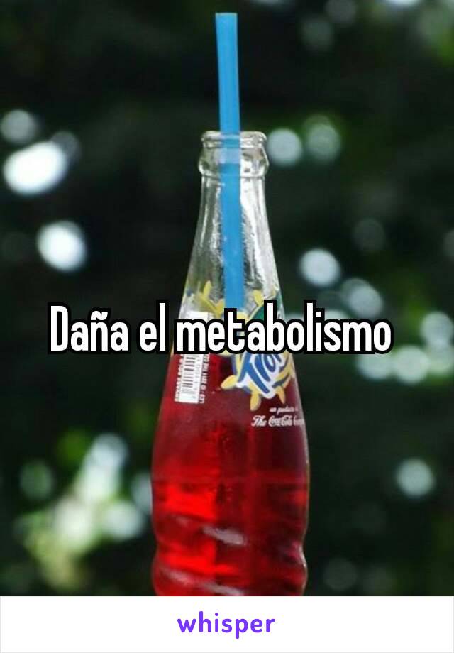 Daña el metabolismo 