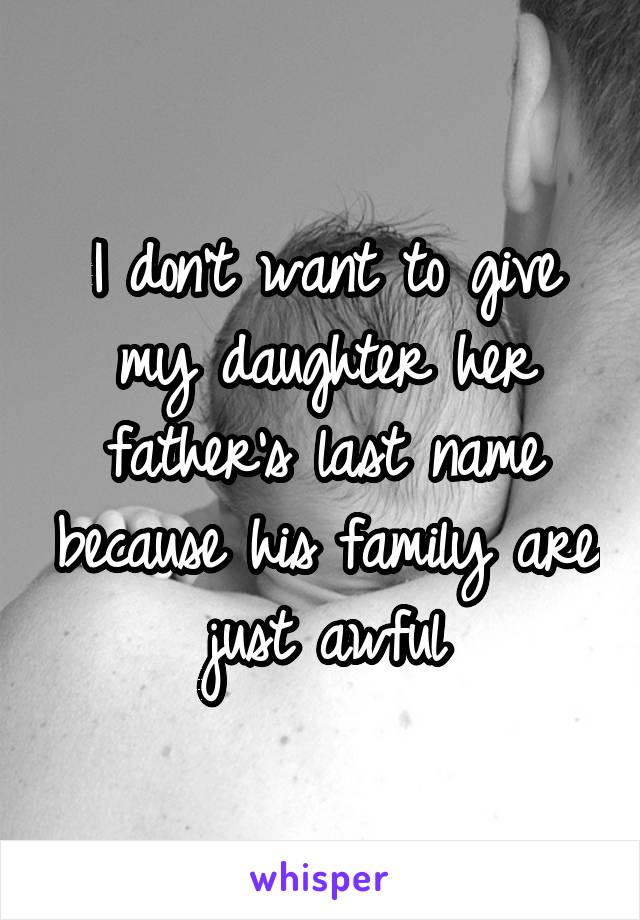 I don't want to give my daughter her father's last name because his family are just awful