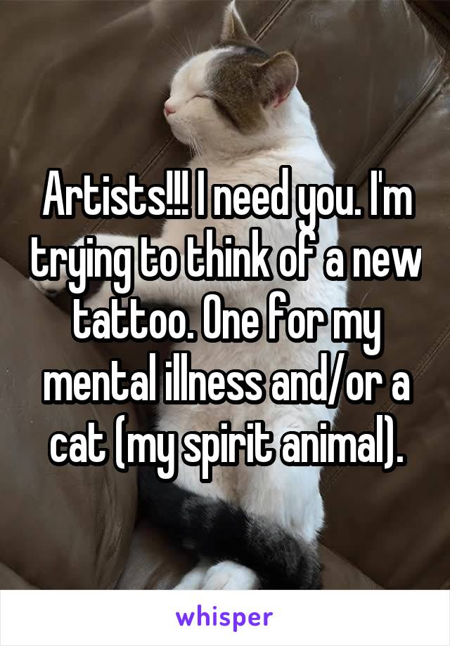 Artists!!! I need you. I'm trying to think of a new tattoo. One for my mental illness and/or a cat (my spirit animal).