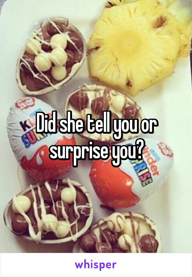 Did she tell you or surprise you?