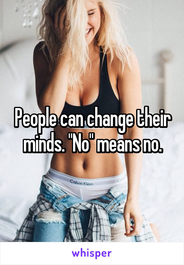 People can change their minds. "No" means no.