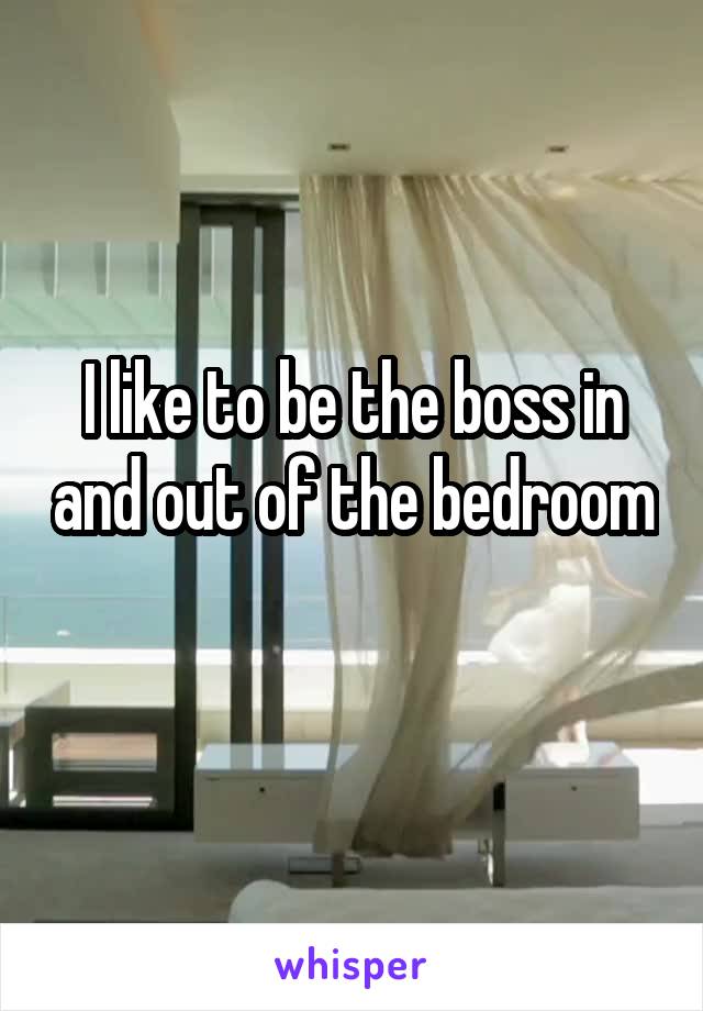 I like to be the boss in and out of the bedroom 