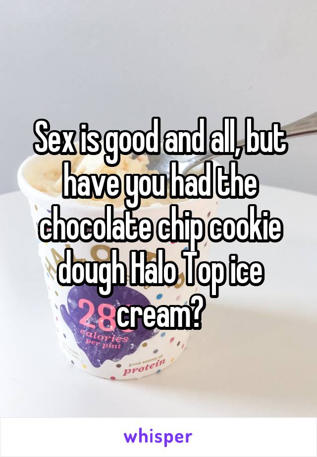 Sex is good and all, but have you had the chocolate chip cookie dough Halo Top ice cream?