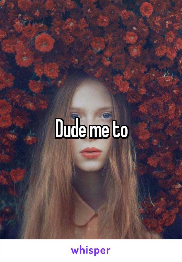 Dude me to