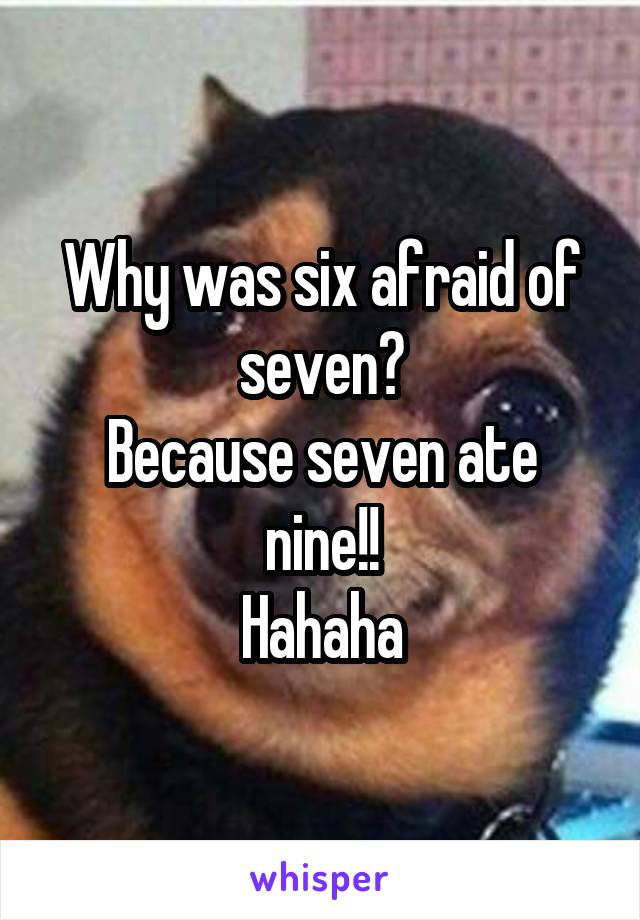 Why was six afraid of seven?
Because seven ate nine!!
Hahaha