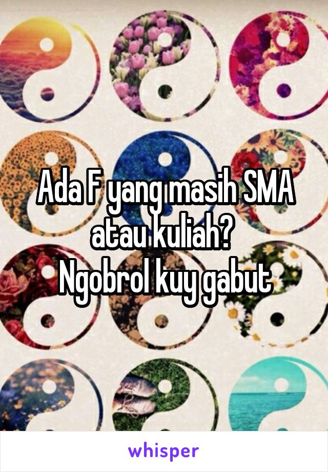 Ada F yang masih SMA atau kuliah? 
Ngobrol kuy gabut